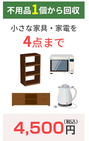 不用品1個から回収 小さな家具・家電を4点まで 4,500円(税込)