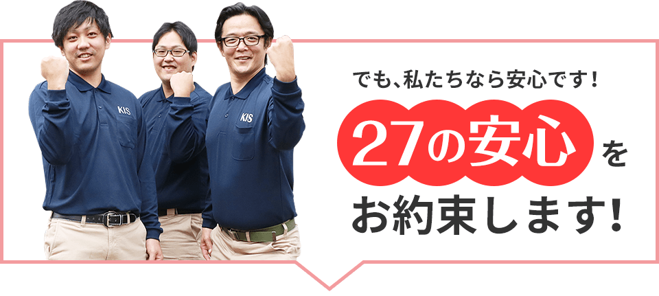 でも、私たちなら安心です!27の安心をお約束します!