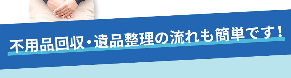 不用品回収・遺品整理の流れも簡単です!