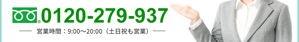 TEL:0120-279-937 営業時間:9:00~20:00(土日祝も営業)