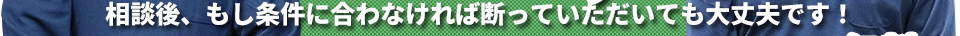 相談後、もし条件に合わなければ断っていただいても大丈夫です!