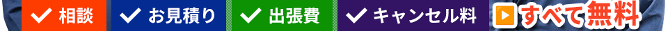 相談・お見積り・出張費・キャンセル料は全て無料